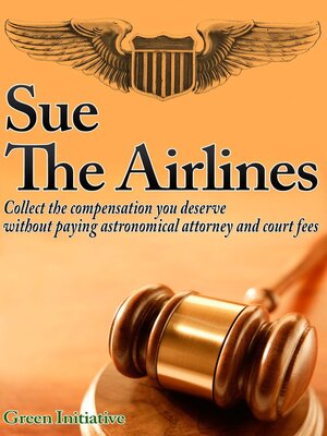 cover image of Sue the Airline--A Guide to Filing Airline Complaints. Collect the Compensation You Deserve Without Paying Astronomical Attorney & Court Fees